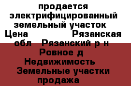 продается электрифицированный земельный участок › Цена ­ 100 000 - Рязанская обл., Рязанский р-н, Ровное д. Недвижимость » Земельные участки продажа   